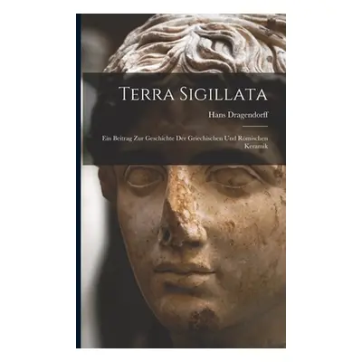 "Terra Sigillata: Ein Beitrag Zur Geschichte Der Griechischen Und Rmischen Keramik" - "" ("Drage