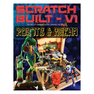 "Scratch Built: Volume 1 Robots & Mecha: The Art of Creative Model Making on the Fly" - "" ("Fer