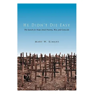 "He Didn't Die Easy: The Search for Hope Amid Poverty, War, and Genocide" - "" ("Kimani Mary W."