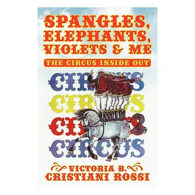 "Spangles, Elephants, Violets & Me: The Circus Inside Out" - "" ("Rossi Victoria B. Cristiani")