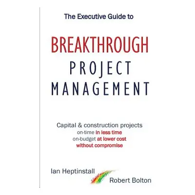 "The Executive Guide to Breakthrough Project Management: Capital & Construction Projects; On-tim