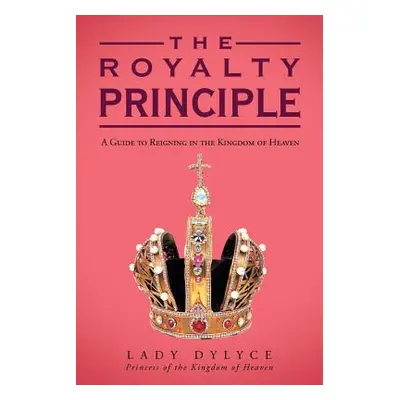 "The Royalty Principle: A Guide to Reigning in the Kingdom of Heaven" - "" ("Dylyce Lady")