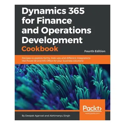 "Dynamics 365 for Finance and Operations Development Cookbook - Fourth Edition: Recipes to explo