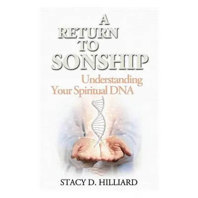 "A Return to Sonship: Understanding Your Spiritual DNA" - "" ("Hilliard Stacy D.")