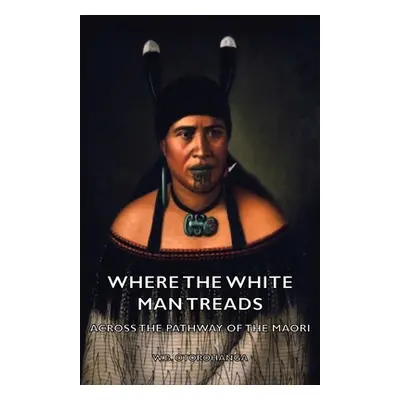 "Where the White Man Treads - Across the Pathway of the Maori" - "" ("Otorohanga W. B.")