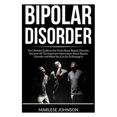 "Bipolar Disorder: The Ultimate Guide on the Truth About Bipolar Disorder, Discover All The Impo