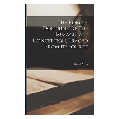 "The Romish Doctrine Of The Immaculate Conception, Traced From Its Source" - "" ("Preuss Eduard"