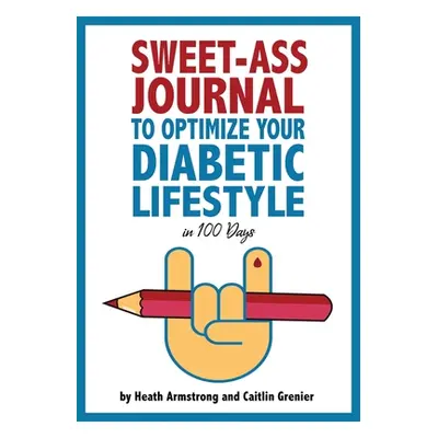 "Sweet-Ass Journal to Optimize Your Diabetic Lifestyle in 100 Days: Guide & Journal: A Simple Da