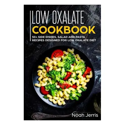 "Low Oxalate Cookbook: 50+ Side Dishes, Salad and Pasta Recipes Designed for Low Oxalate Diet" -