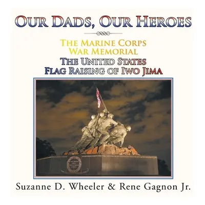 "The Marine Corps War Memorial the United States Flag Raising of Iwo Jima: Our Dads, Our Heroes"