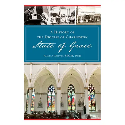 "A History of the Diocese of Charleston: State of Grace" - "" ("Smith Sscm Phd Pamela")