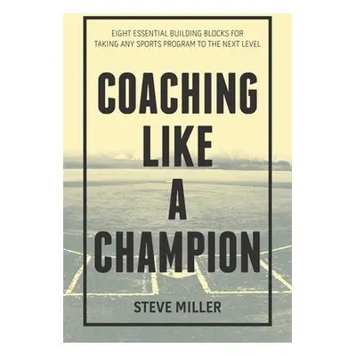 "Coaching Like a Champion: Eight Essential Building Blocks for Taking Any Sports Program to the 