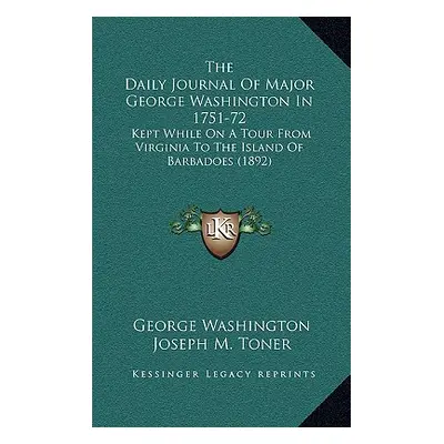 "The Daily Journal Of Major George Washington In 1751-72: Kept While On A Tour From Virginia To 