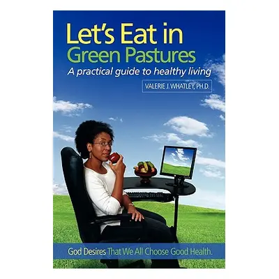 "Let's Eat in Green Pastures: A Practical Guide to Healthy Living" - "" ("Whatley Valerie J.")