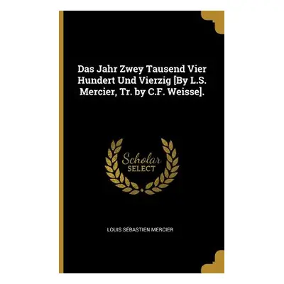 "Das Jahr Zwey Tausend Vier Hundert Und Vierzig [By L.S. Mercier, Tr. by C.F. Weisse]." - "" ("M