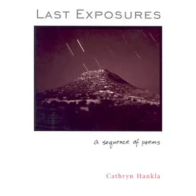 "Last Exposures: A Sequence of Poems" - "" ("Hankla Cathryn")