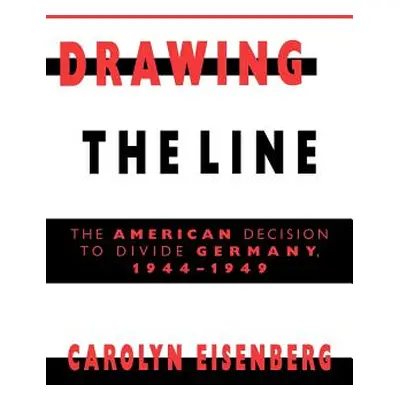 "Drawing the Line: The American Decision to Divide Germany, 1944-1949" - "" ("Eisenberg Carolyn 