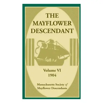 "The Mayflower Descendant, Volume 6, 1904" - "" ("Mass Soc of Mayflower Descendants")