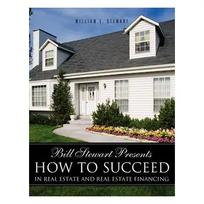 "Bill Stewart Presents How to Succeed in Real Estate and Real Estate Financing" - "" ("Stewart W