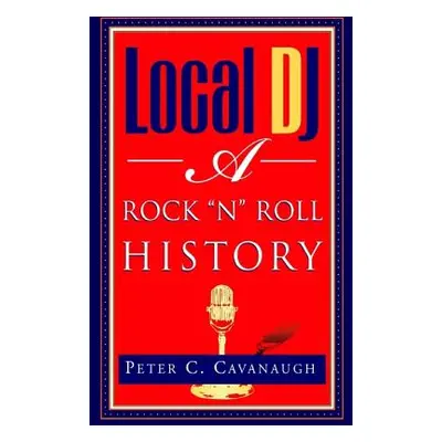 "Local Dj: A Rock 'N Roll History" - "" ("Cavanaugh Peter C.")