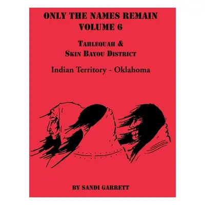 "Only the Names Remain, Volume 6: Tahlequah and Skin Bayou District (Oklahoma)" - "" ("Garrett S