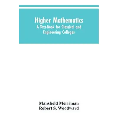 "Higher Mathematics: A Text-Book for Classical and Engineering Colleges" - "" ("Merriman Mansfie