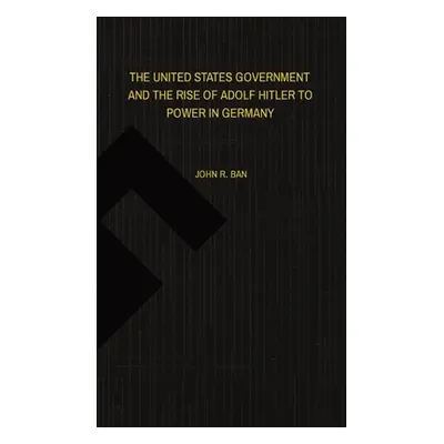 "The United States Government and the Rise of Adolf Hitler to Power in Germany" - "" ("Ban John 