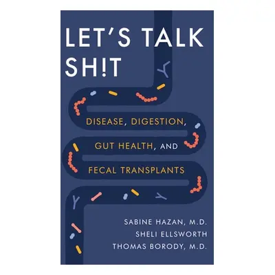 "Let's Talk Sh!t: Disease, Digestion, Gut Health, and Fecal Transplants" - "" ("Hazan Sabine")