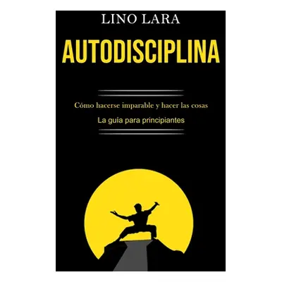 "Autodisciplina: Cmo hacerse imparable y hacer las cosas (La gua para principiantes)" - "" ("Lar