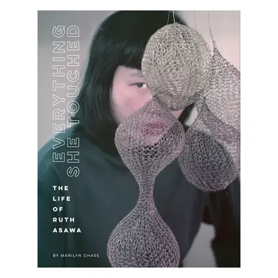 "Everything She Touched: The Life of Ruth Asawa" - "" ("Chase Marilyn")