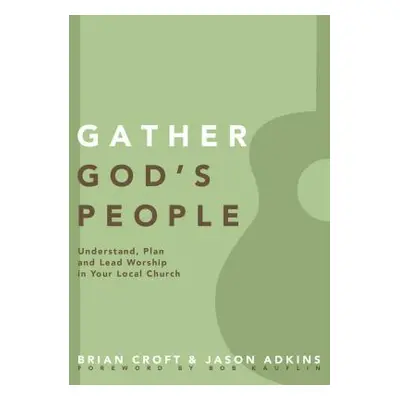 "Gather God's People: Understand, Plan, and Lead Worship in Your Local Church" - "" ("Croft Bria