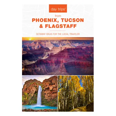 "Day Trips(R) from Phoenix, Tucson & Flagstaff: Getaway Ideas for the Local Traveler, 14th Editi