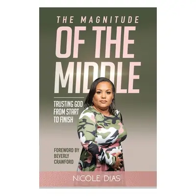 "The Magnitude of the Middle: Trusting God from Start to Finish" - "" ("Dias Nicole")