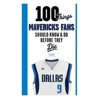 "100 Things Mavericks Fans Should Know & Do Before They Die" - "" ("Cato Tim")