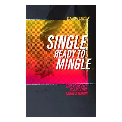 "Single and Ready to Mingle: Gods principles for relating, dating & mating" - "" ("Savchuk Vladi