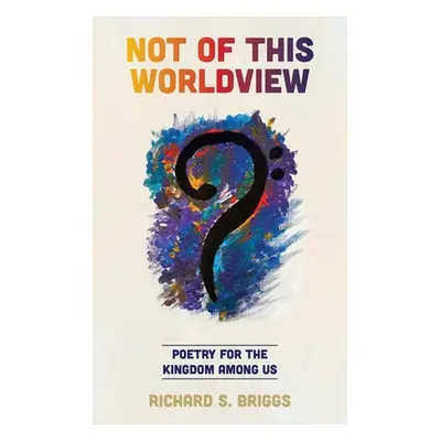 "Not of This Worldview: Poetry for the Kingdom Among Us" - "" ("Briggs Richard S.")