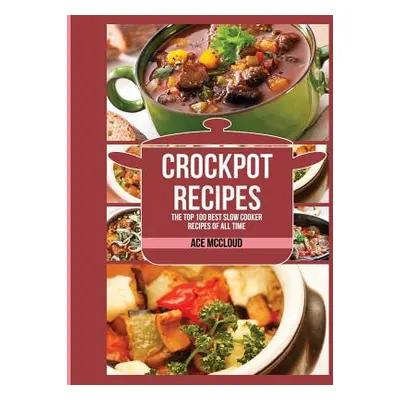 "Crockpot Recipes: The Top 100 Best Slow Cooker Recipes Of All Time" - "" ("McCloud Ace")