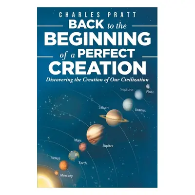 "Back to the Beginning of a Perfect Creation: Discovering the Creation of Our Civilization" - ""