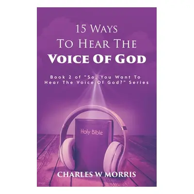 "15 Ways to Hear the Voice of God: Book 2 of the SO, YOU WANT TO HEAR THE VOICE OF GOD? series" 