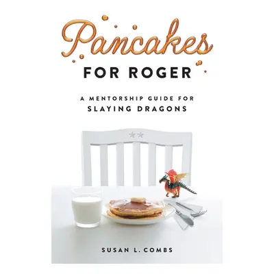 "Pancakes for Roger: A Mentorship Guide for Slaying Dragons" - "" ("Combs Susan")