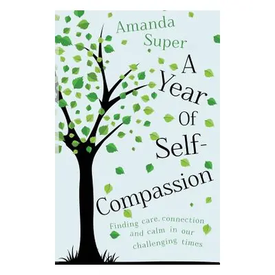 "A Year of Self-Compassion: Finding Care, Connection and Calm in our Challenging Times" - "" ("S