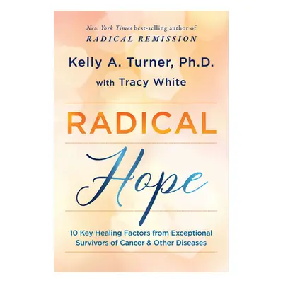 "Radical Hope: 10 Key Healing Factors from Exceptional Survivors of Cancer & Other Diseases" - "