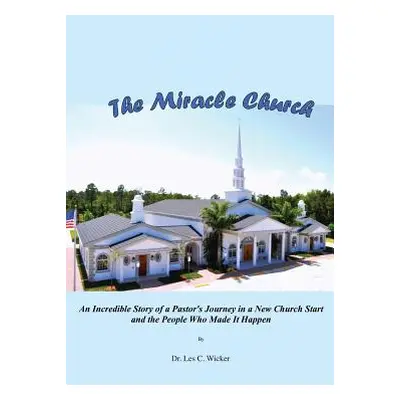 "The Miracle Church: An Incredible Story of a Pastor's Journey in a New Church Start and the Peo