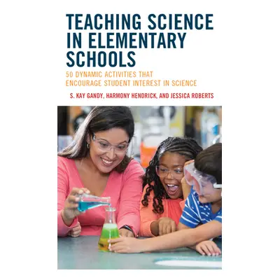 "Teaching Science in Elementary Schools: 50 Dynamic Activities That Encourage Student Interest i