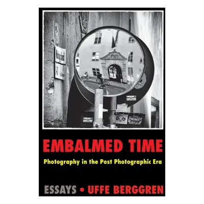 "Embalmed Time: Photography in the Post Photographic Era" - "" ("Berggren Uffe")