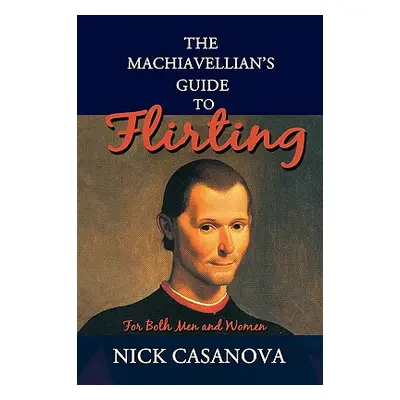 "The Machiavellian's Guide to Flirting: For Both Men and Women" - "" ("Casanova Nick")