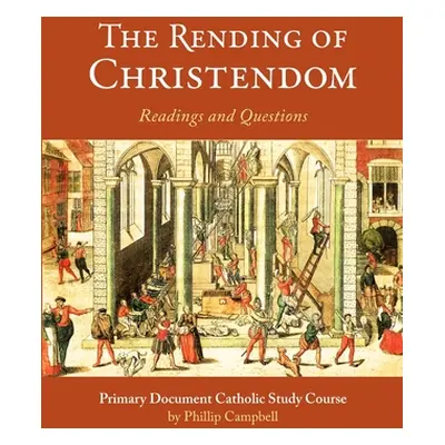 "The Rending of Christendom: A Primary Document Catholic Study Guide" - "" ("Campbell Phillip")