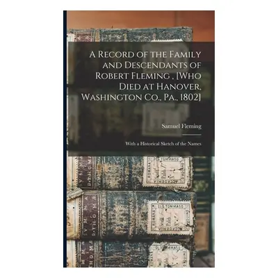 "A Record of the Family and Descendants of Robert Fleming, [who Died at Hanover, Washington Co.,