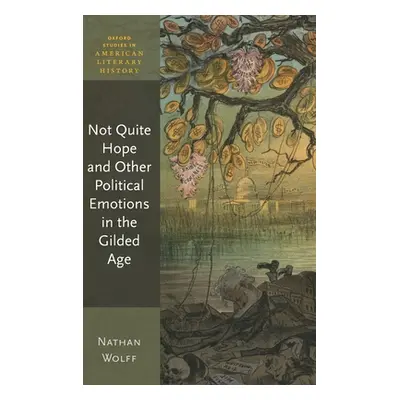 "Not Quite Hope and Other Political Emotions in the Gilded Age" - "" ("Wolff Nathan")