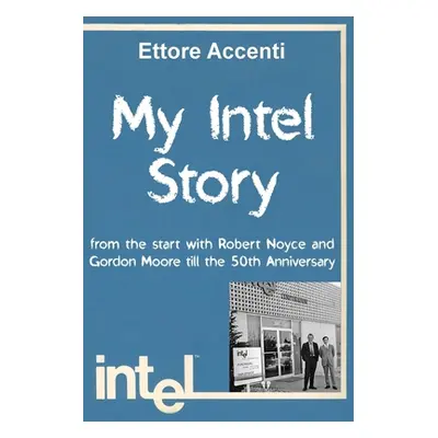 "My Intel Story: from the start with Robert Noyce and Gordon Moore till the 50th Anniversary" - 